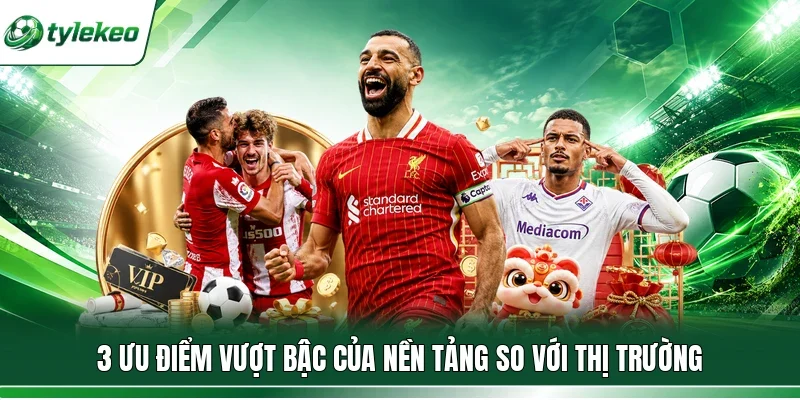 3 ưu điểm vượt bậc của nền tảng so với thị trường