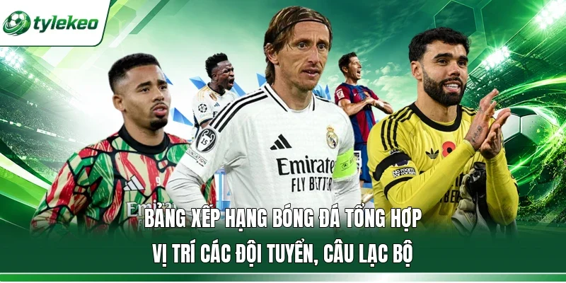 Bảng xếp hạng bóng đá tổng hợp vị trí các đội tuyển, câu lạc bộ