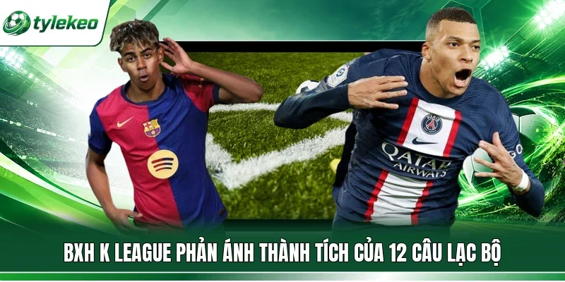 BXH K League phản ánh thành tích của 12 câu lạc bộ