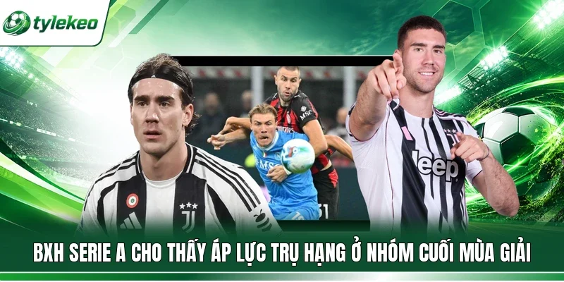 BXH Serie A cho thấy áp lực trụ hạng ở nhóm cuối mùa giải