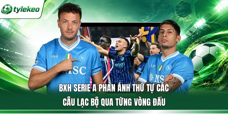 BXH Serie A phản ánh thứ tự các câu lạc bộ qua từng vòng đấu