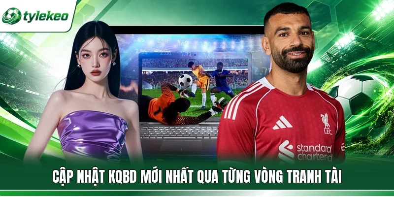 Cập nhật KQBD mới nhất qua từng vòng tranh tài