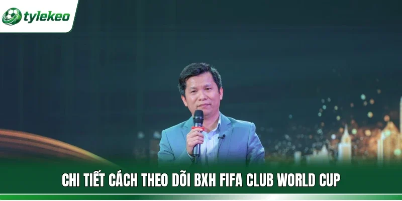 Chi tiết cách theo dõi BXH FIFA Club World Cup 