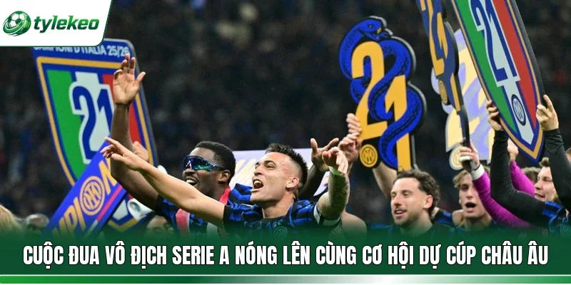 Cuộc đua vô địch Serie A nóng lên cùng cơ hội dự cúp châu Âu