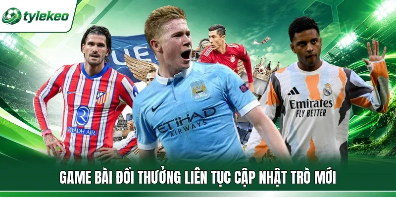 Game bài đổi thưởng liên tục cập nhật trò mới