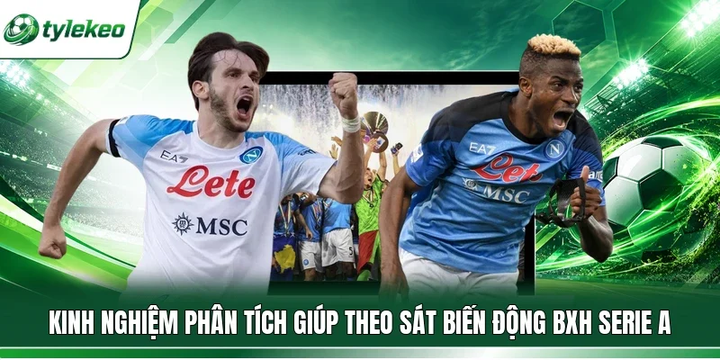 Kinh nghiệm phân tích giúp theo sát biến động BXH Serie A