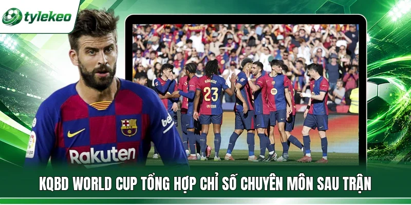 KQBD World Cup tổng hợp chỉ số chuyên môn sau trận