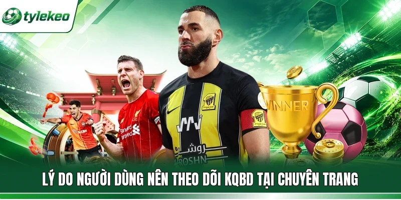Lý do người dùng nên theo dõi KQBD tại chuyên trang