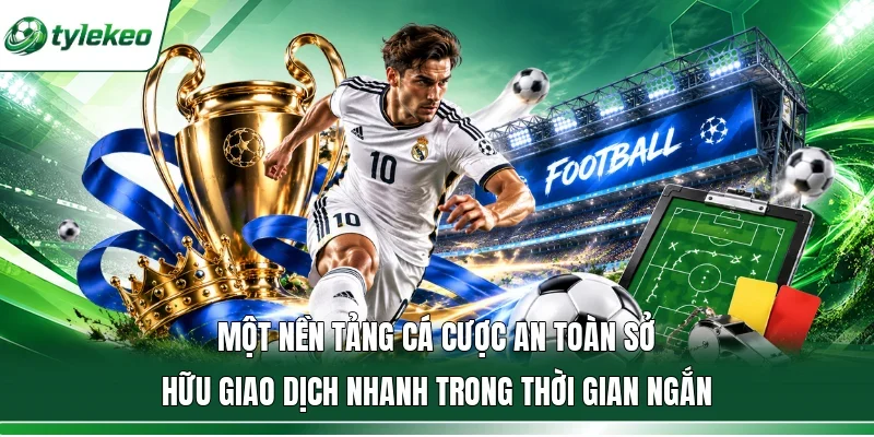 Một nền tảng cá cược an toàn sở hữu giao dịch nhanh trong thời gian ngắn