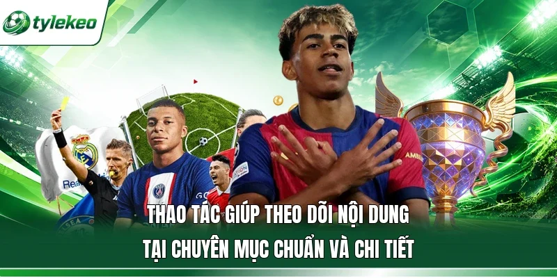 Thao tác giúp theo dõi nội dung tại chuyên mục chuẩn và chi tiết