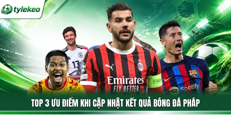 Top 3 ưu điểm khi cập nhật kết quả bóng đá Pháp