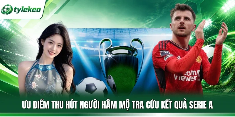 Ưu điểm thu hút người hâm mộ tra cứu kết quả Serie A